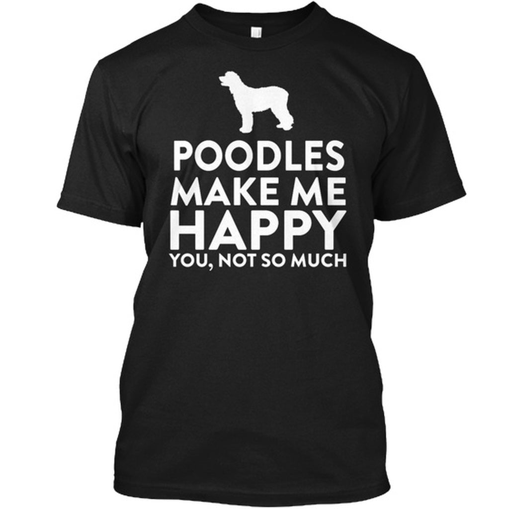 Poodles Make Me Happy Not You Hanes Tagless Tee T-Shirt - Happy Tails